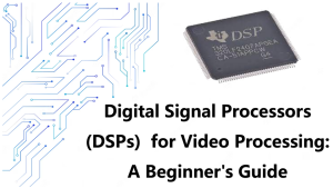 Digital Signal Processors (DSPs)  for Video Processing: A Beginner’s Guide