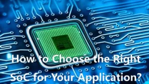 How to Choose the Right SoC for Your Application?